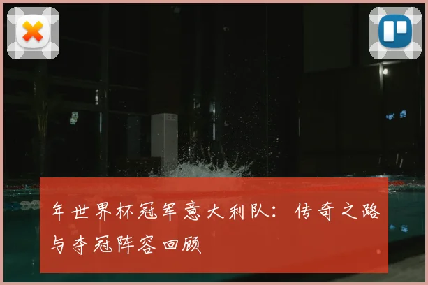 年世界杯冠军意大利队：传奇之路与夺冠阵容回顾