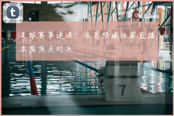 足球赛事速递:体育频道独家直播本周焦点对决