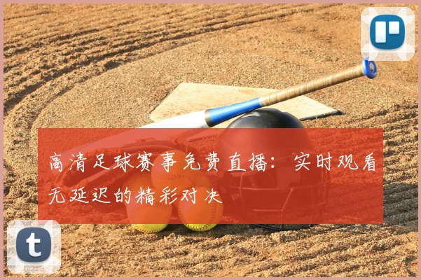 高清足球赛事免费直播：实时观看无延迟的精彩对决