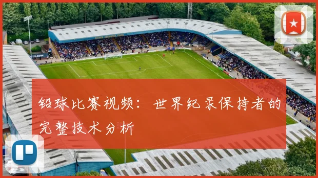 铅球比赛视频：世界纪录保持者的完整技术分析