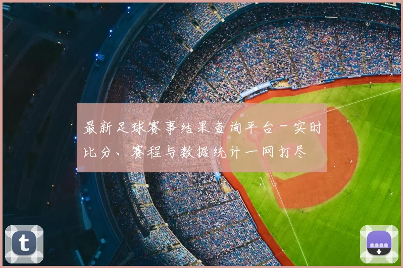 最新足球赛事结果查询平台 - 实时比分、赛程与数据统计一网打尽