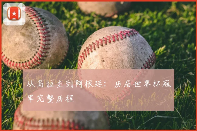 从乌拉圭到阿根廷：历届世界杯冠军完整历程