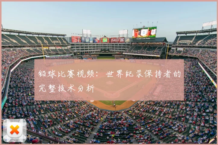 铅球比赛视频：世界纪录保持者的完整技术分析