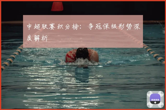中超联赛积分榜：争冠保级形势深度解析