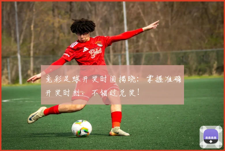 竞彩足球开奖时间揭晓：掌握准确开奖时刻，不错过兑奖！